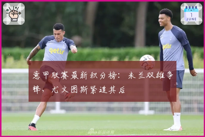 意甲联赛最新积分榜:米兰双雄争锋,尤文图斯紧追其后