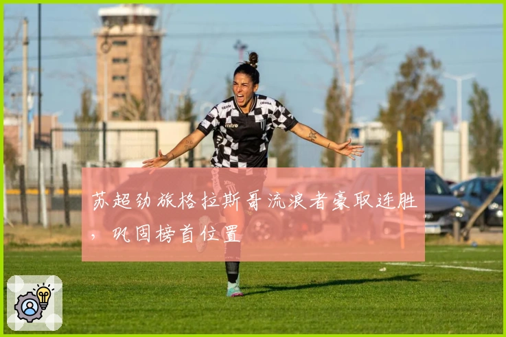 苏超劲旅格拉斯哥流浪者豪取连胜，巩固榜首位置