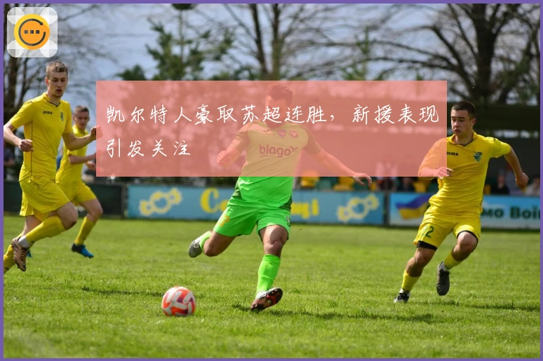 凯尔特人豪取苏超连胜，新援表现引发关注