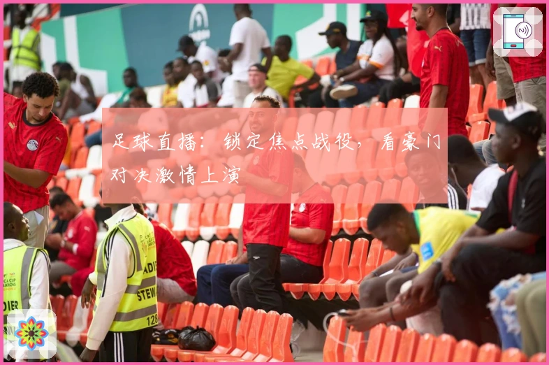 足球直播：锁定焦点战役，看豪门对决激情上演