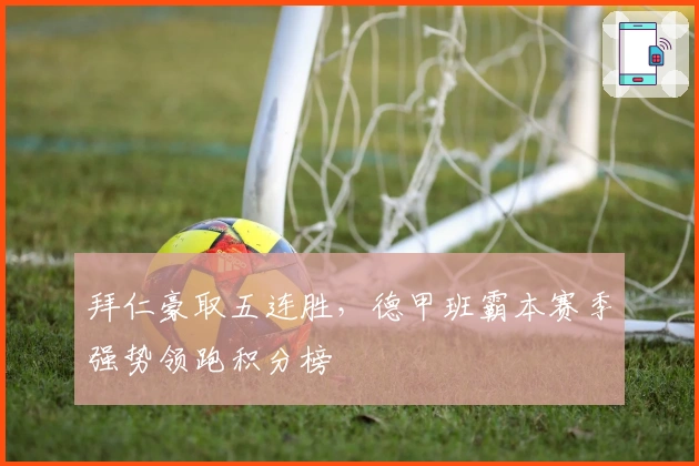 拜仁豪取五连胜，德甲班霸本赛季强势领跑积分榜