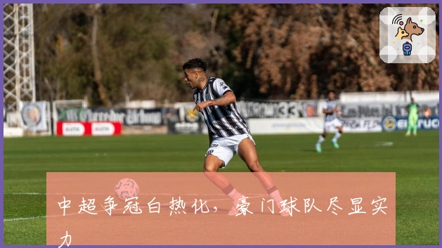 中超争冠白热化，豪门球队尽显实力