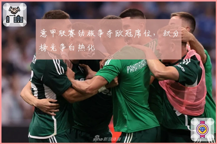 意甲联赛劲旅争夺欧冠席位，积分榜竞争白热化