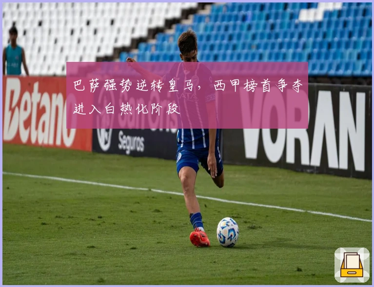 巴萨强势逆转皇马，西甲榜首争夺进入白热化阶段