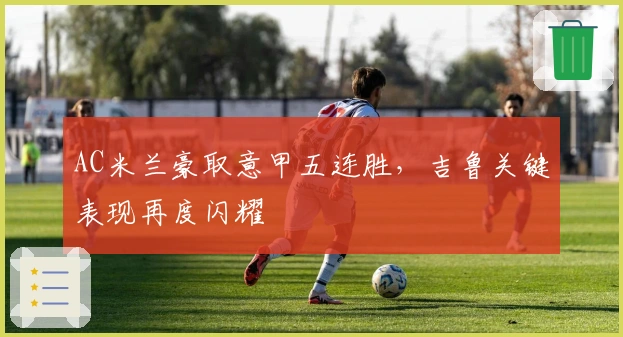 AC米兰豪取意甲五连胜，吉鲁关键表现再度闪耀