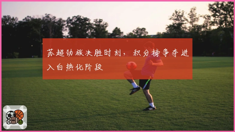 苏超劲旅决胜时刻，积分榜争夺进入白热化阶段
