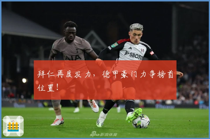 拜仁再度发力，德甲豪门力争榜首位置！